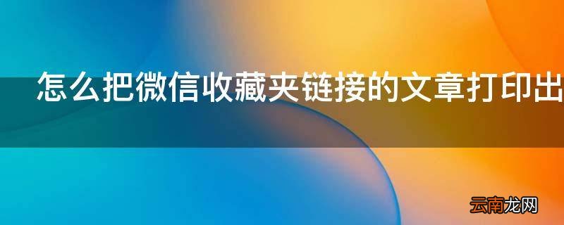 怎么把微信收藏夹链接的文章打印出来