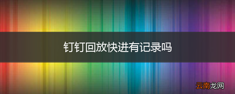 钉钉回放快进有记录吗
