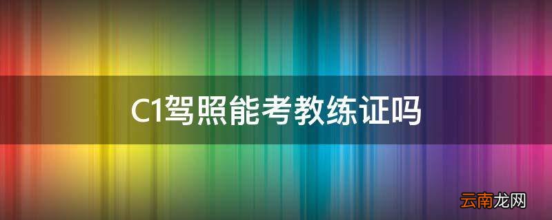 C1驾照能考教练证吗