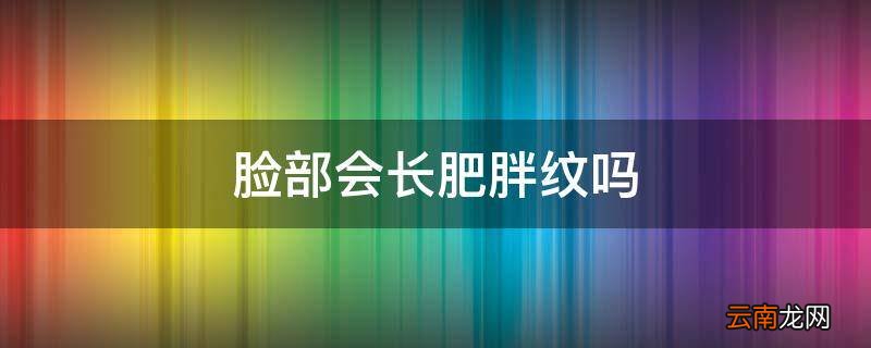 脸部会长肥胖纹吗