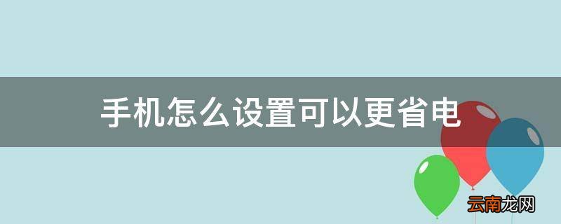 手机怎么设置可以更省电