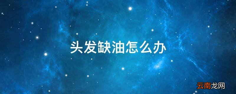 头发缺油怎么办
