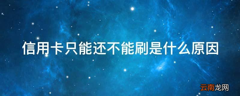 信用卡只能还不能刷是什么原因