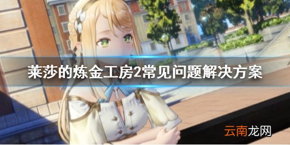 莱莎的炼金工房2常见问题有哪些 常见问题解决方案