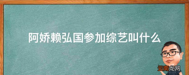 阿娇赖弘国参加综艺叫什么