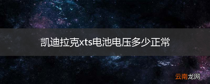 凯迪拉克xts电池电压多少正常