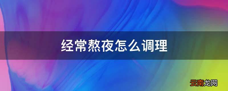经常熬夜怎么调理