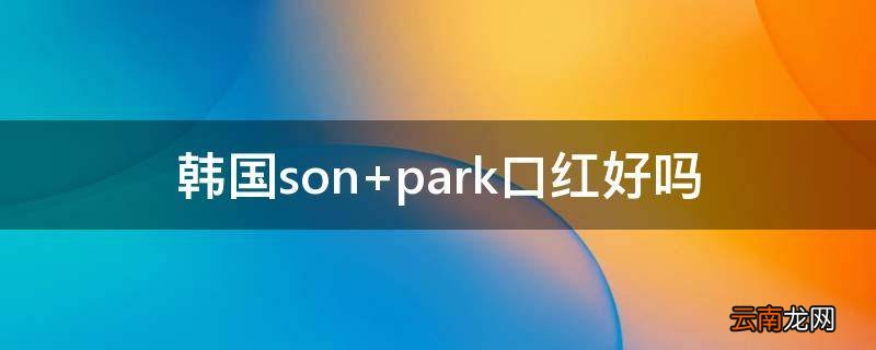 韩国son park口红好吗