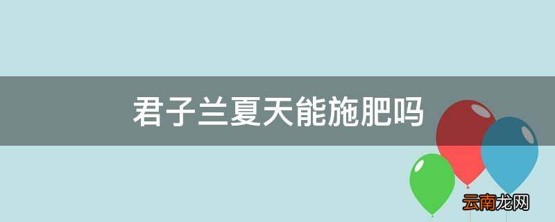 君子兰夏天能施肥吗