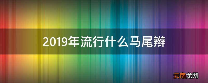 2019年流行什么马尾辫