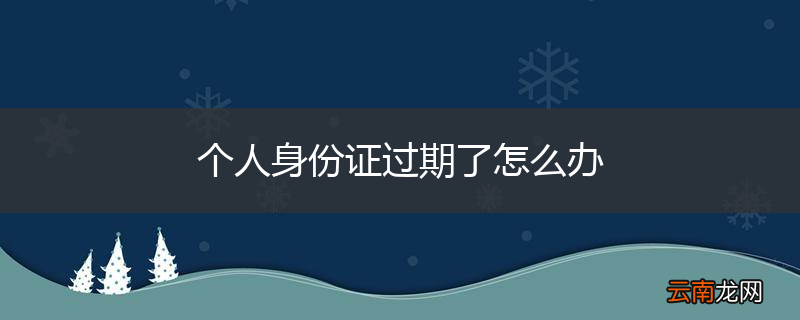 个人身份证过期了怎么办