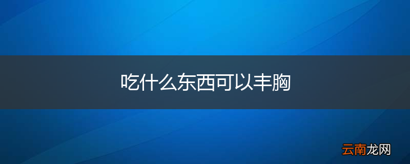 吃什么东西可以丰胸
