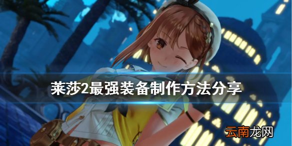 莱莎的炼金工房2最强装备怎么做 莱莎2最强装备制作方法分享