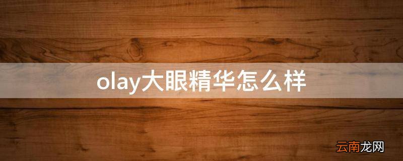 olay大眼精华怎么样