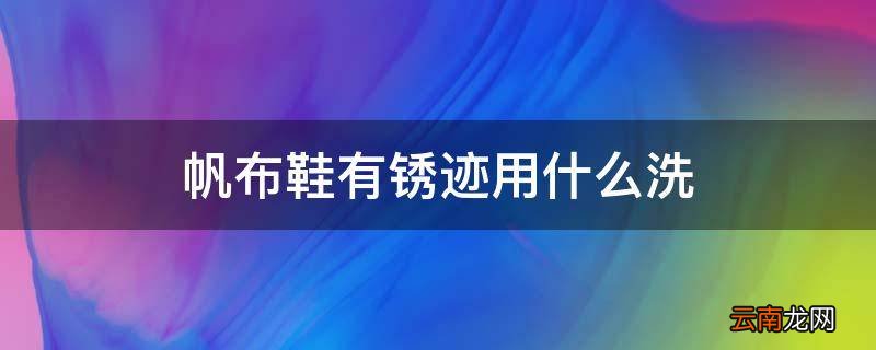帆布鞋有锈迹用什么洗