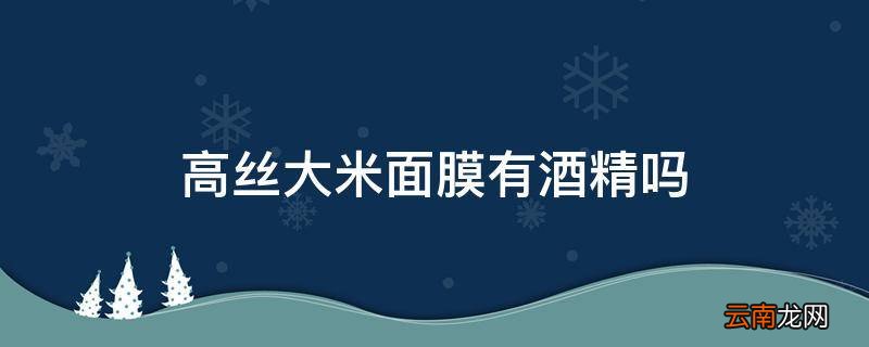高丝大米面膜有酒精吗