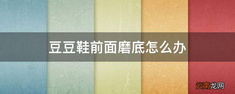 豆豆鞋前面磨底怎么办