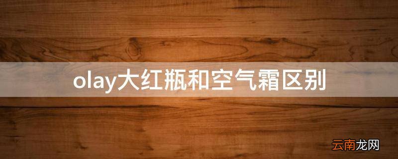 olay大红瓶和空气霜区别