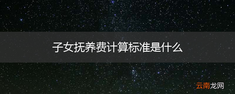 子女抚养费计算标准是什么