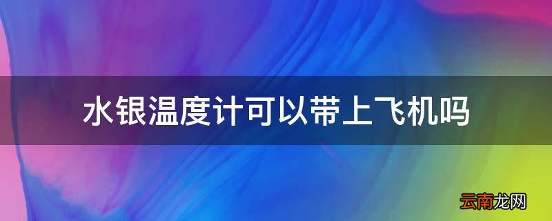 水银温度计可以带上飞机吗