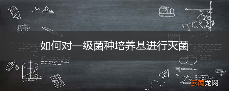 如何对一级菌种培养基进行灭菌