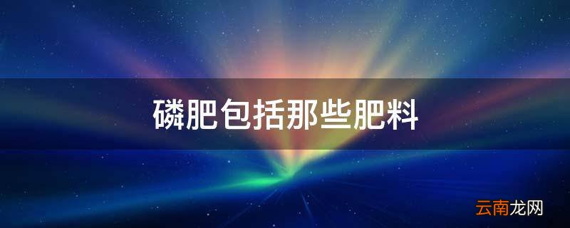 磷肥包括那些肥料