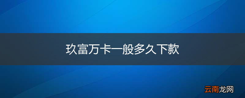玖富万卡一般多久下款