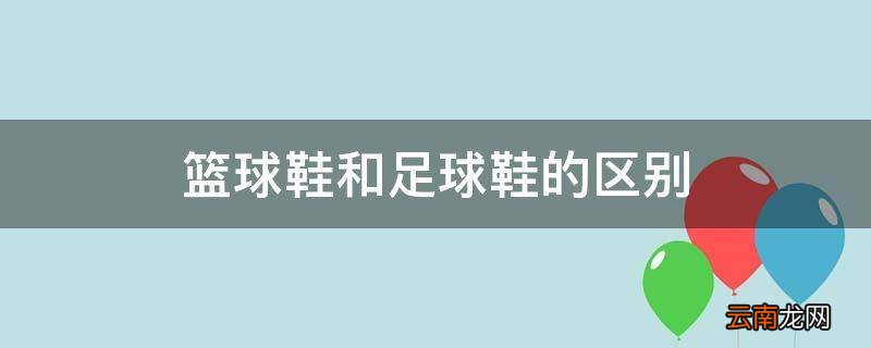 篮球鞋和足球鞋的区别