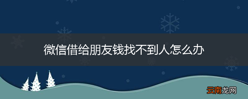 微信借给朋友钱找不到人怎么办