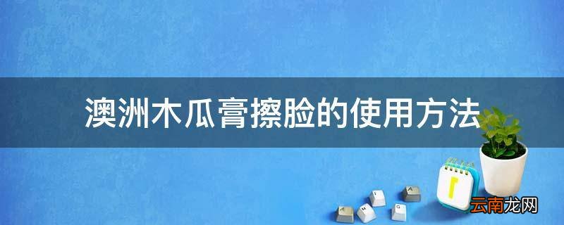 澳洲木瓜膏擦脸的使用方法