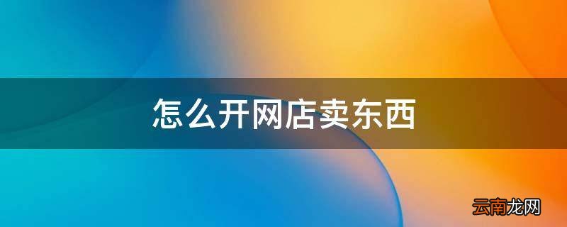 怎么开网店卖东西