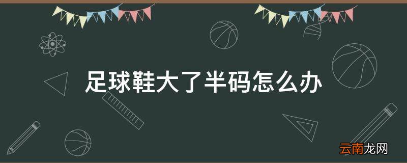 足球鞋大了半码怎么办