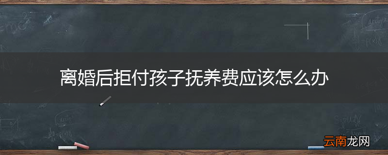 离婚后拒付孩子抚养费应该怎么办