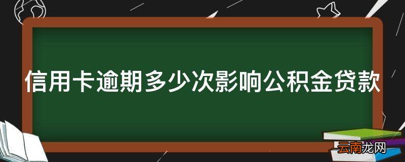 信用卡逾期多少次影响公积金贷款