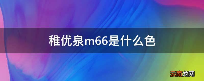 稚优泉m66是什么色