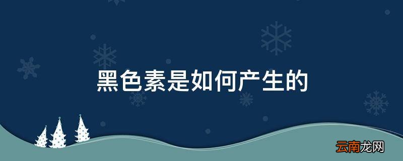 黑色素是如何产生的