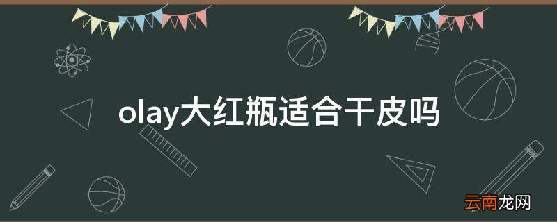olay大红瓶适合干皮吗