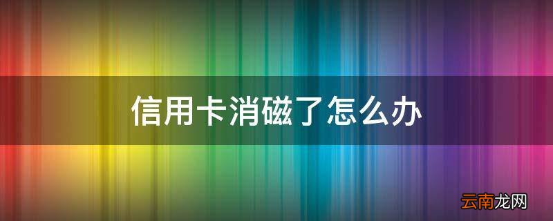 信用卡消磁了怎么办