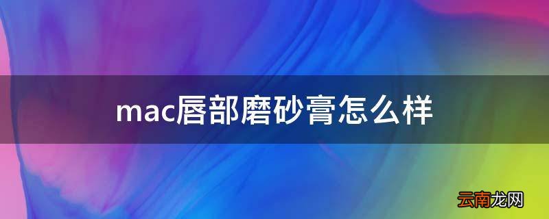mac唇部磨砂膏怎么样