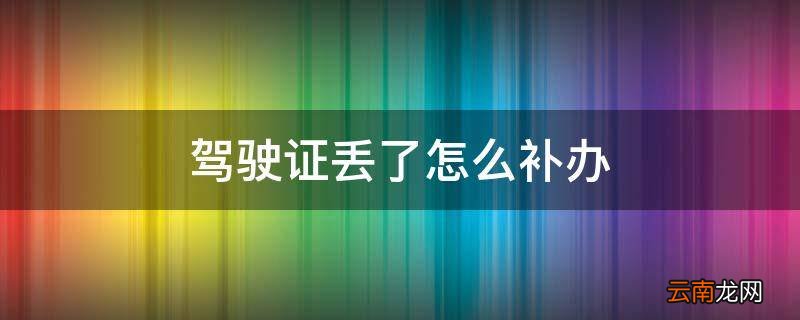 驾驶证丢了怎么补办
