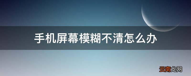 手机屏幕模糊不清怎么办