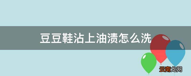 豆豆鞋沾上油渍怎么洗