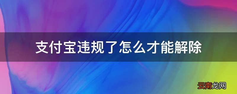 支付宝违规了怎么才能解除