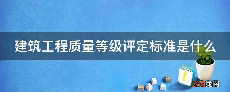 建筑工程质量等级评定标准是什么