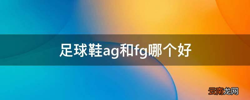 足球鞋ag和fg哪个好