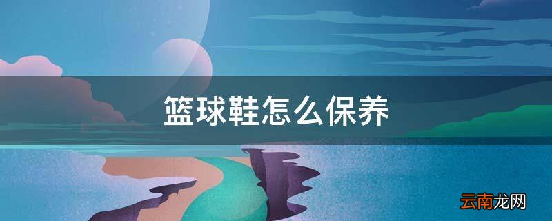 篮球鞋怎么保养