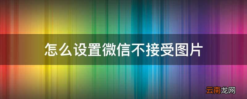 怎么设置微信不接受图片