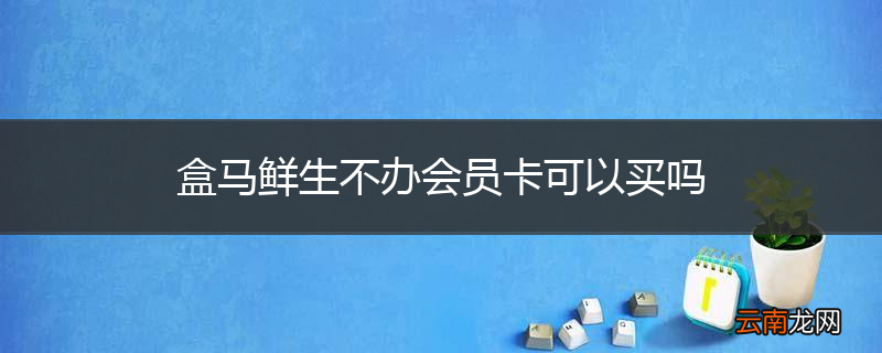 盒马鲜生不办会员卡可以买吗