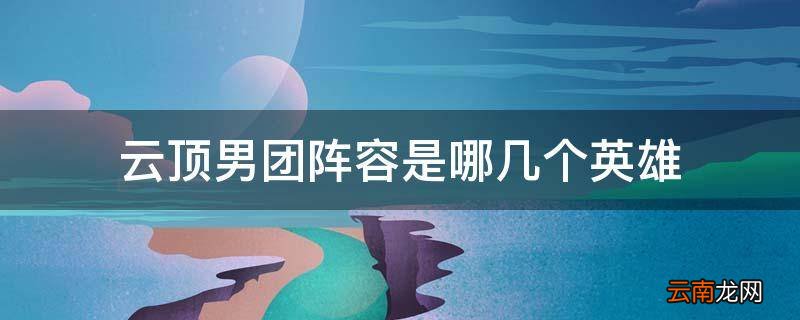 云顶男团阵容是哪几个英雄