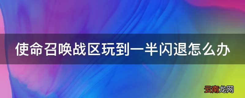 使命召唤战区玩到一半闪退怎么办